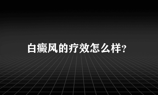 白癜风的疗效怎么样？