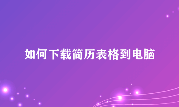 如何下载简历表格到电脑