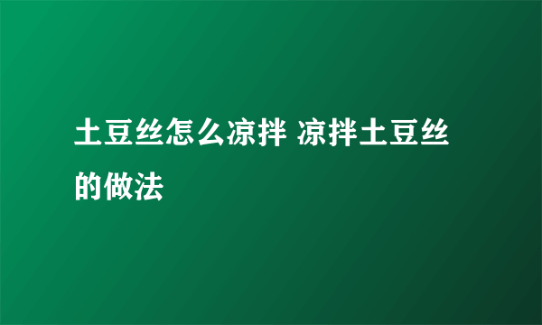 土豆丝怎么凉拌 凉拌土豆丝的做法