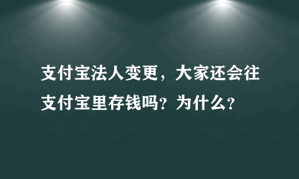 支付宝法人变更，大家还会往支付宝里存钱吗？为什么？