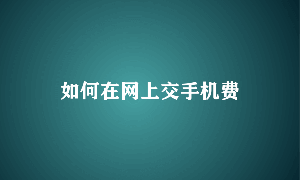 如何在网上交手机费