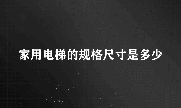 家用电梯的规格尺寸是多少