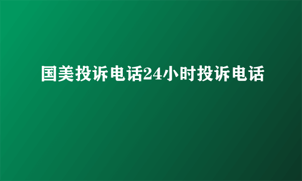 国美投诉电话24小时投诉电话