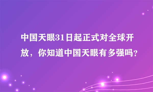 中国天眼31日起正式对全球开放，你知道中国天眼有多强吗？