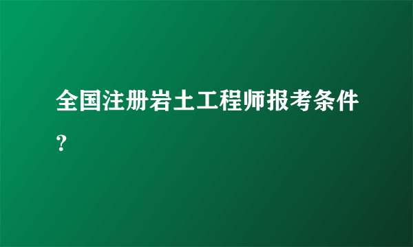 全国注册岩土工程师报考条件？