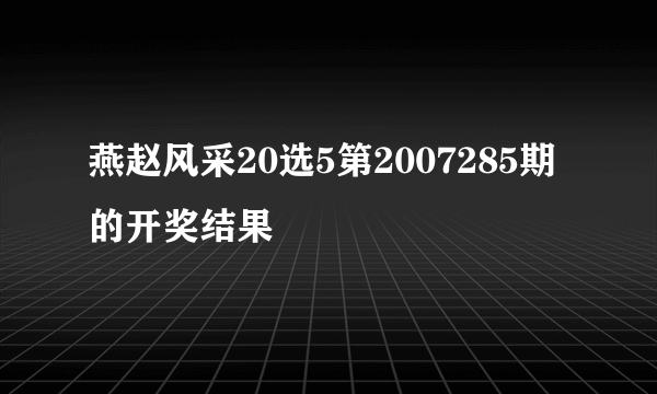 燕赵风采20选5第2007285期的开奖结果