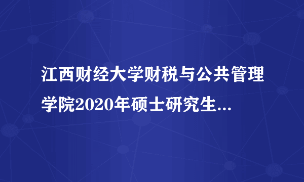 江西财经大学财税与公共管理学院2020年硕士研究生招生简章