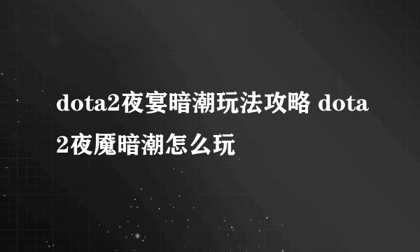 dota2夜宴暗潮玩法攻略 dota2夜魇暗潮怎么玩