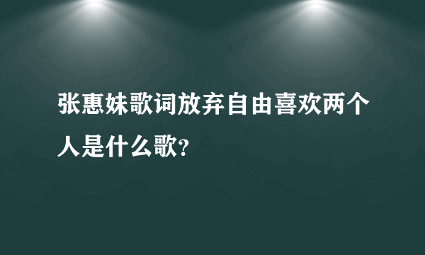 张惠妹歌词放弃自由喜欢两个人是什么歌？