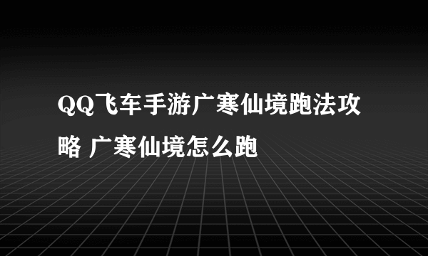 QQ飞车手游广寒仙境跑法攻略 广寒仙境怎么跑