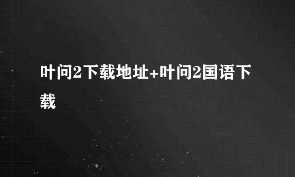 叶问2下载地址+叶问2国语下载