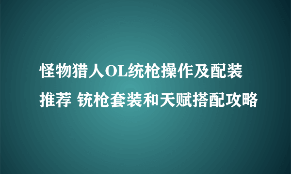 怪物猎人OL统枪操作及配装推荐 铳枪套装和天赋搭配攻略