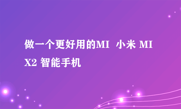 做一个更好用的MI  小米 MIX2 智能手机