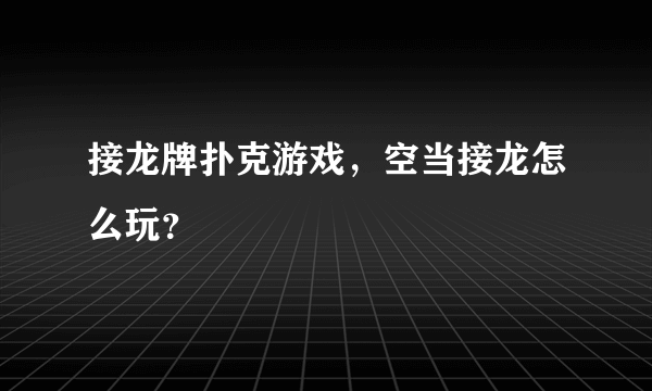 接龙牌扑克游戏，空当接龙怎么玩？