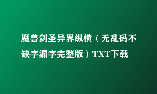 魔兽剑圣异界纵横（无乱码不缺字漏字完整版）TXT下载