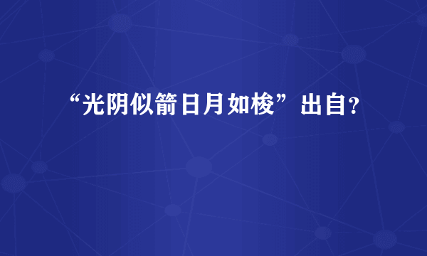 “光阴似箭日月如梭”出自？