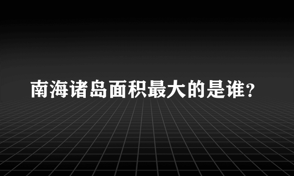 南海诸岛面积最大的是谁？