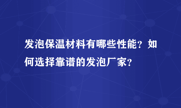 发泡保温材料有哪些性能？如何选择靠谱的发泡厂家？