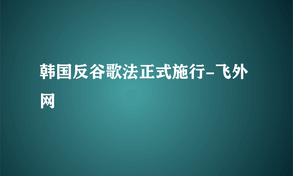 韩国反谷歌法正式施行-飞外网