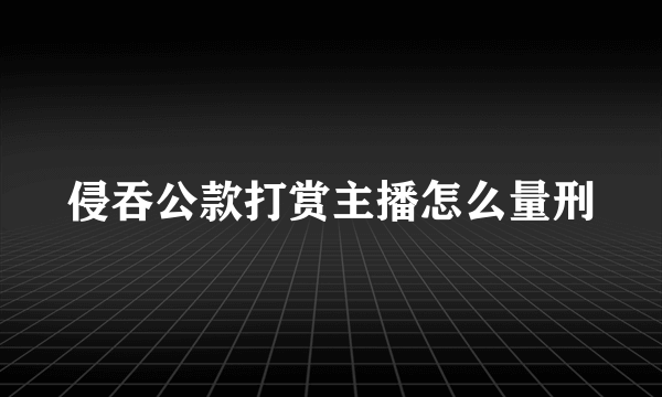 侵吞公款打赏主播怎么量刑