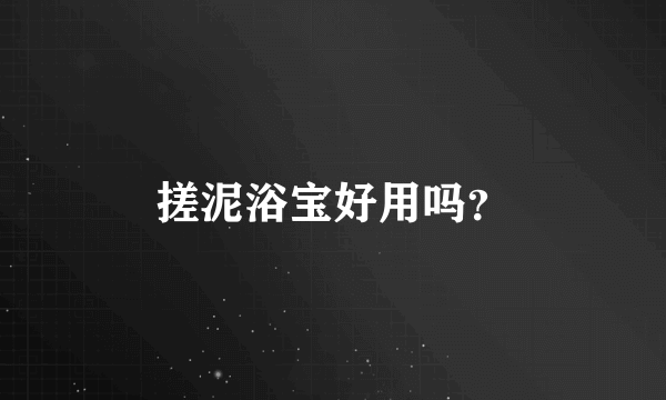 搓泥浴宝好用吗？