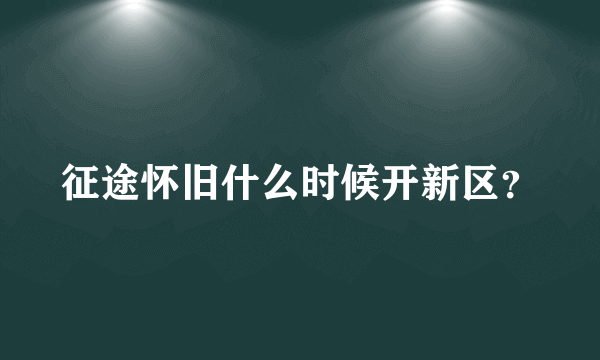 征途怀旧什么时候开新区？