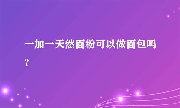 一加一天然面粉可以做面包吗？