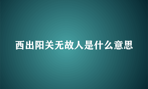 西出阳关无故人是什么意思