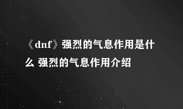 《dnf》强烈的气息作用是什么 强烈的气息作用介绍