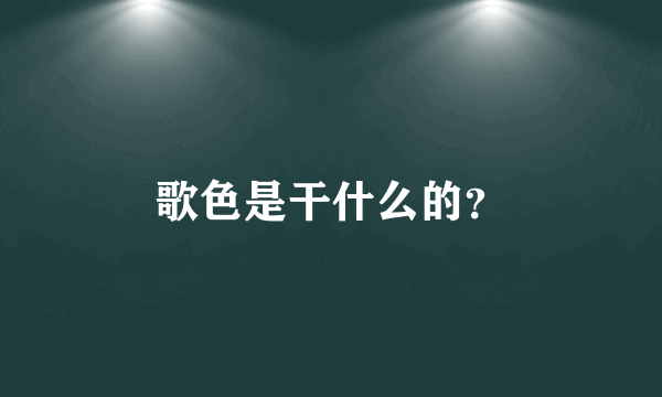 歌色是干什么的？