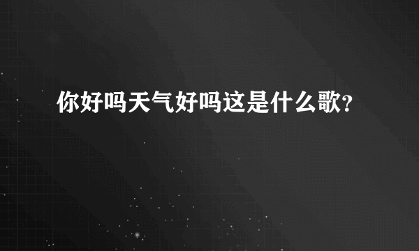 你好吗天气好吗这是什么歌？