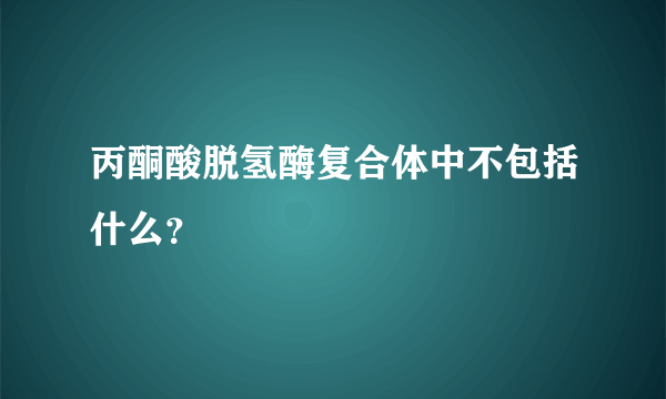 丙酮酸脱氢酶复合体中不包括什么？