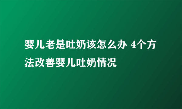 婴儿老是吐奶该怎么办 4个方法改善婴儿吐奶情况