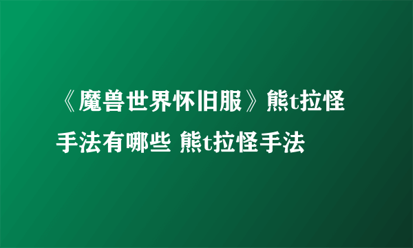 《魔兽世界怀旧服》熊t拉怪手法有哪些 熊t拉怪手法