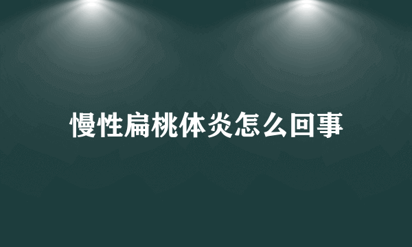 慢性扁桃体炎怎么回事