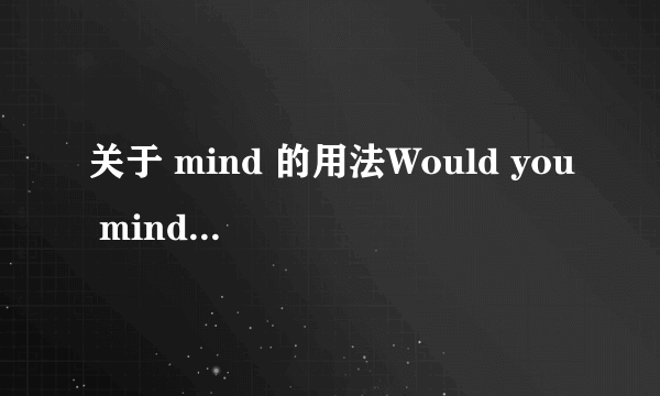 关于 mind 的用法Would you mind me cleaning the room? 与 Do you min