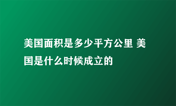 美国面积是多少平方公里 美国是什么时候成立的