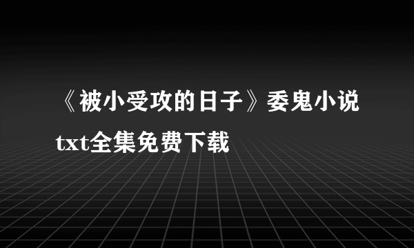 《被小受攻的日子》委鬼小说txt全集免费下载