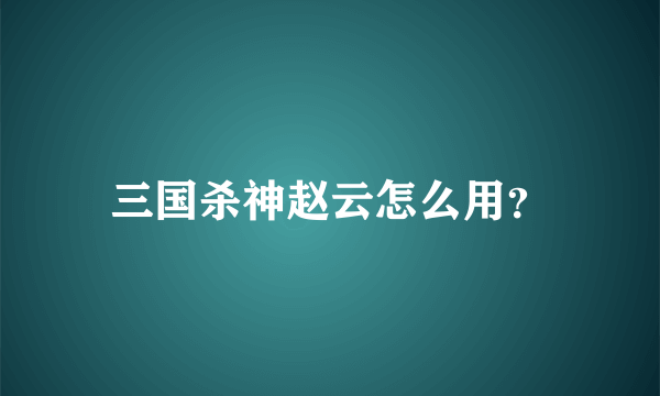 三国杀神赵云怎么用？