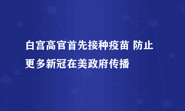 白宫高官首先接种疫苗 防止更多新冠在美政府传播