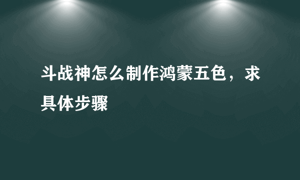 斗战神怎么制作鸿蒙五色，求具体步骤