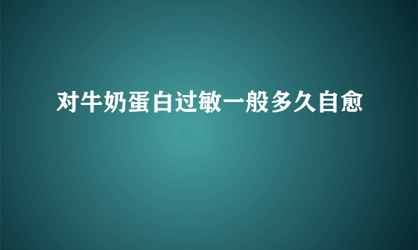 对牛奶蛋白过敏一般多久自愈