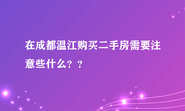 在成都温江购买二手房需要注意些什么？？