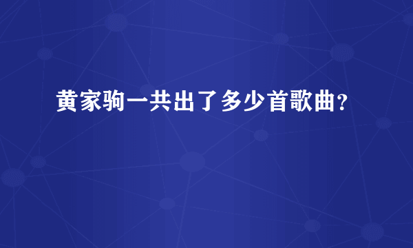 黄家驹一共出了多少首歌曲？