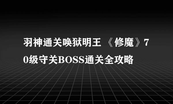 羽神通关唤狱明王 《修魔》70级守关BOSS通关全攻略