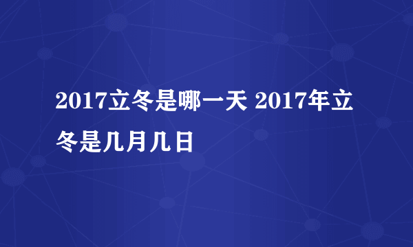 2017立冬是哪一天 2017年立冬是几月几日