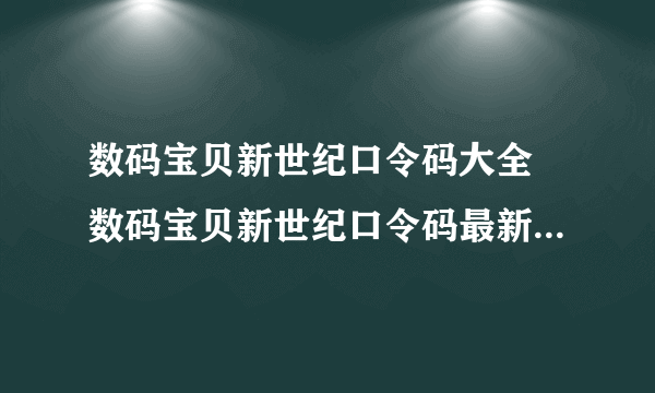 数码宝贝新世纪口令码大全 数码宝贝新世纪口令码最新2022