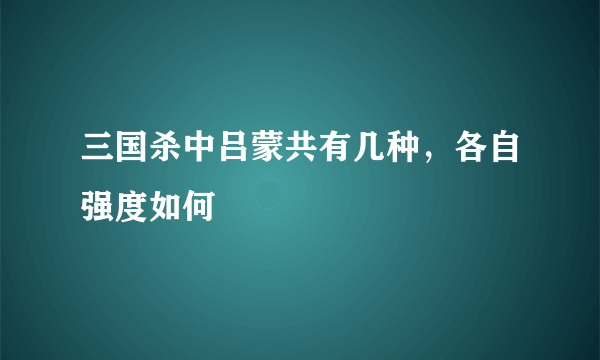 三国杀中吕蒙共有几种，各自强度如何