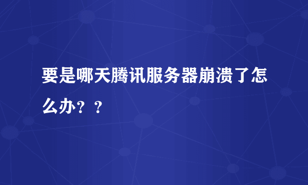 要是哪天腾讯服务器崩溃了怎么办？？