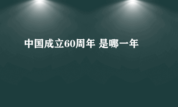 中国成立60周年 是哪一年